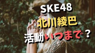 SKE48の北川綾巴が卒業！活動期間はいつまで？ファンの口コミは？