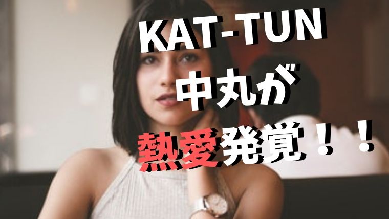 KAT-TUNの中丸雄一が熱愛報道発覚！ファンの口コミ・反応は？
